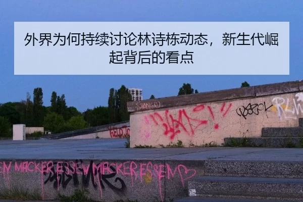 外界为何持续讨论林诗栋动态，新生代崛起背后的看点